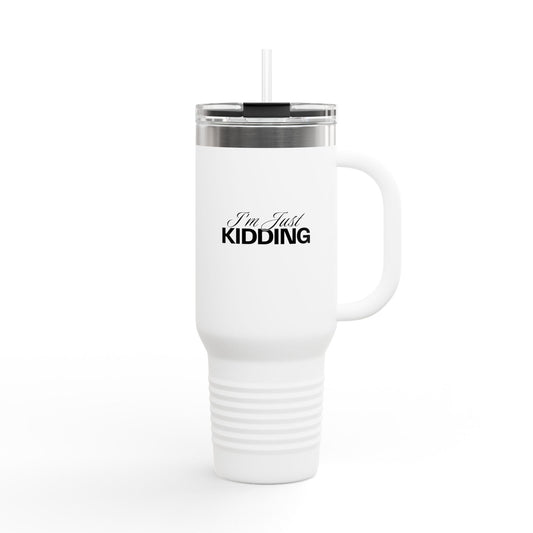 40oz Insulated Travel Mug — "I'm Just Kidding" Funny Tumbler